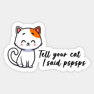 Tell your cat I said pspsps Sticker